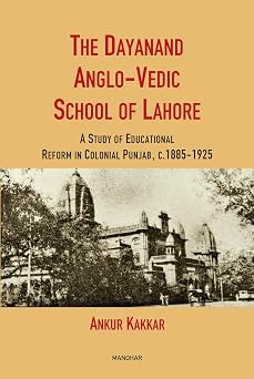 The Dayanand Anglo-Vedic School of Lahore: A Study of Educational Reform in Colonial Punjab, C. 1885–1925